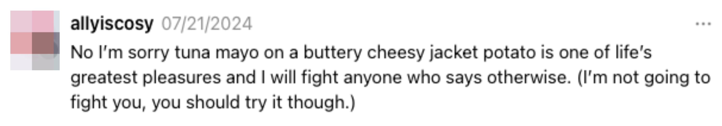 A tweet by allyiscosy from 07/21/2024 stating, "No I'm sorry tuna mayo on a buttery cheesy jacket potato is one of life's greatest pleasures and I will fight anyone who says otherwise"